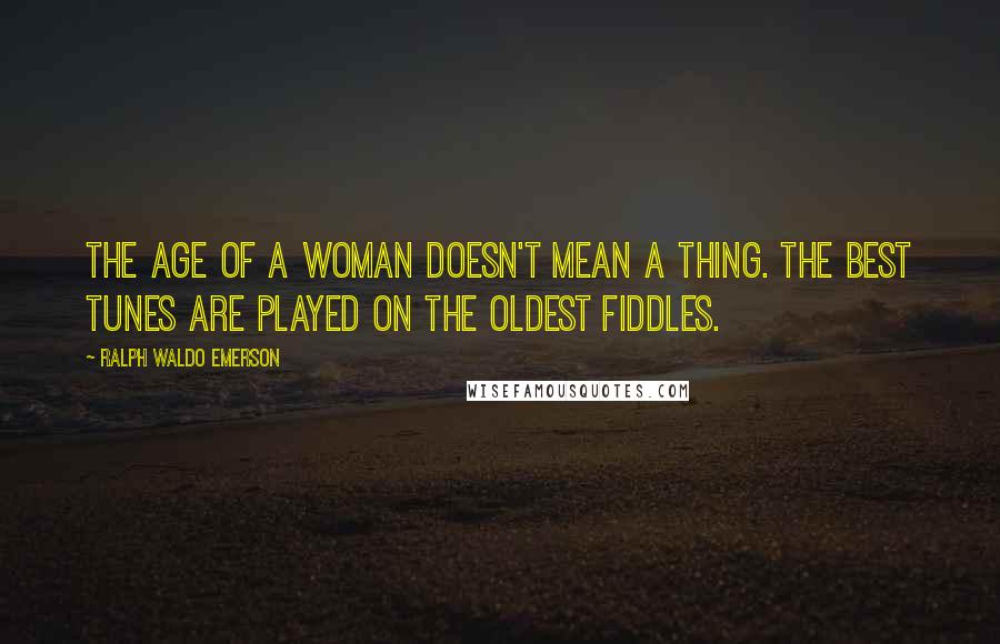 Ralph Waldo Emerson Quotes: The age of a woman doesn't mean a thing. The best tunes are played on the oldest fiddles.