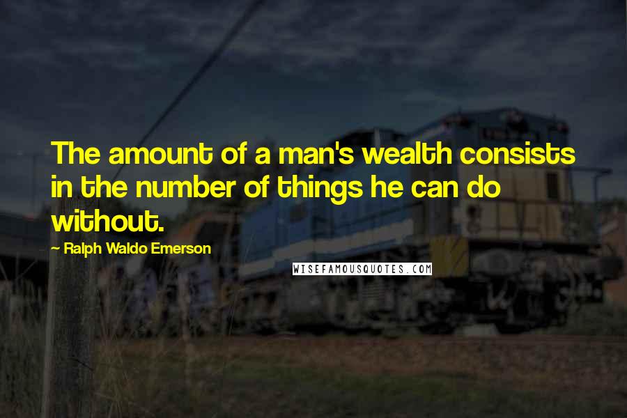 Ralph Waldo Emerson Quotes: The amount of a man's wealth consists in the number of things he can do without.