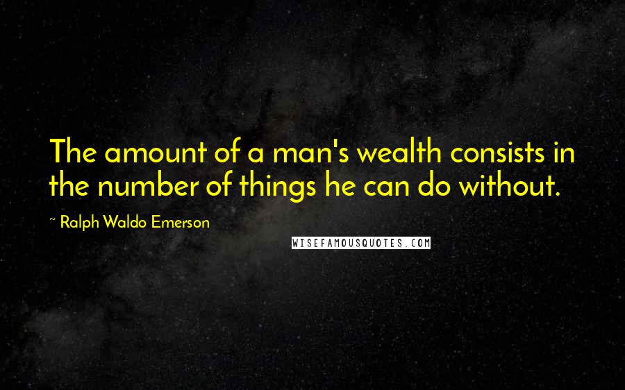 Ralph Waldo Emerson Quotes: The amount of a man's wealth consists in the number of things he can do without.