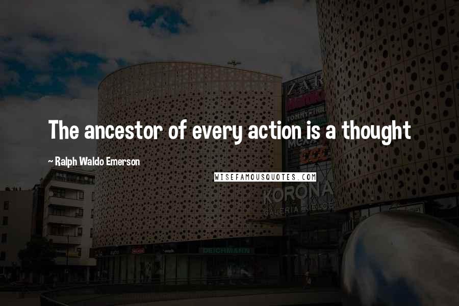 Ralph Waldo Emerson Quotes: The ancestor of every action is a thought