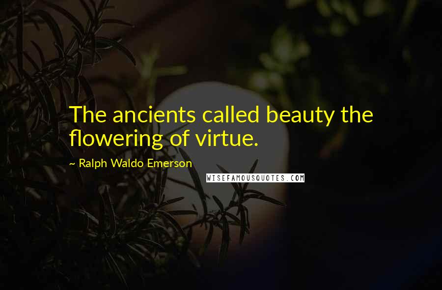 Ralph Waldo Emerson Quotes: The ancients called beauty the flowering of virtue.
