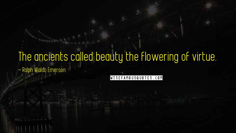 Ralph Waldo Emerson Quotes: The ancients called beauty the flowering of virtue.