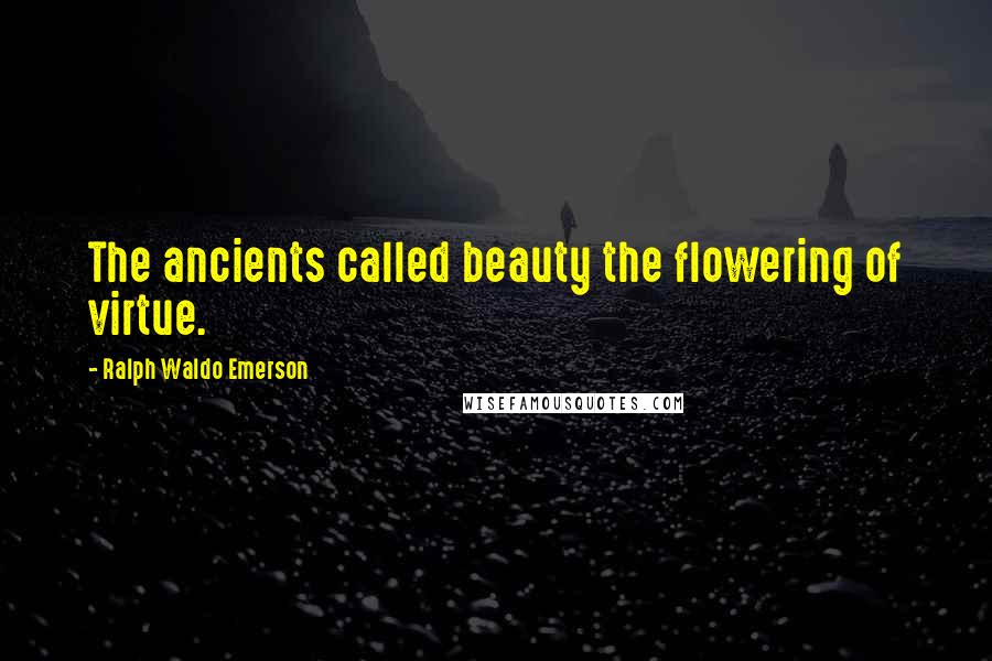 Ralph Waldo Emerson Quotes: The ancients called beauty the flowering of virtue.