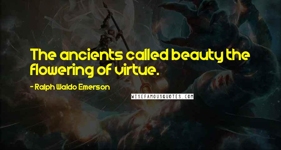 Ralph Waldo Emerson Quotes: The ancients called beauty the flowering of virtue.