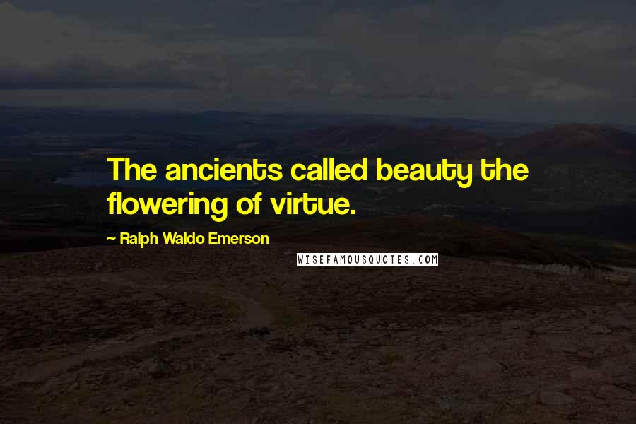 Ralph Waldo Emerson Quotes: The ancients called beauty the flowering of virtue.