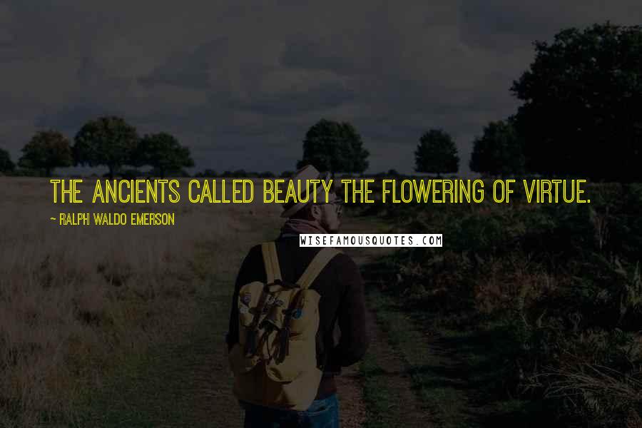 Ralph Waldo Emerson Quotes: The ancients called beauty the flowering of virtue.