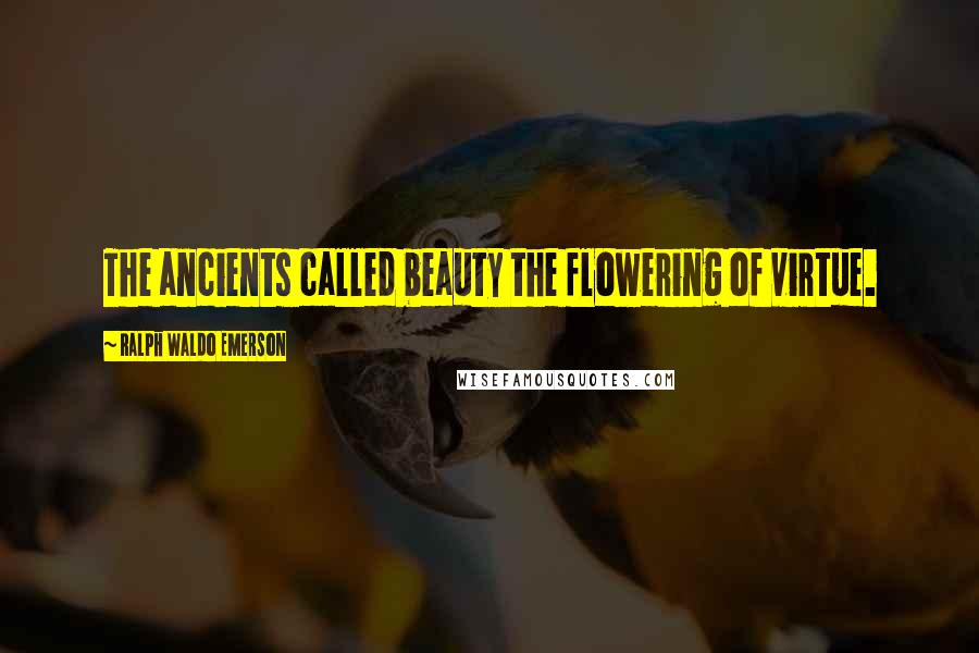 Ralph Waldo Emerson Quotes: The ancients called beauty the flowering of virtue.