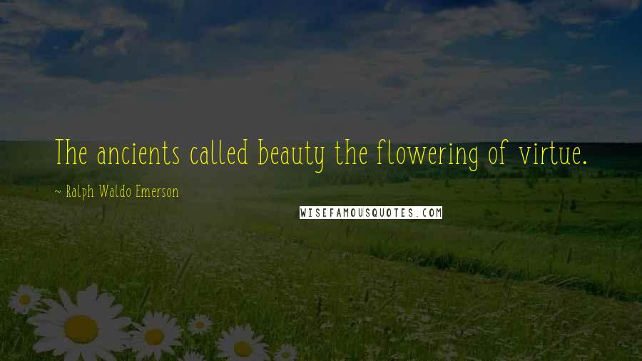 Ralph Waldo Emerson Quotes: The ancients called beauty the flowering of virtue.