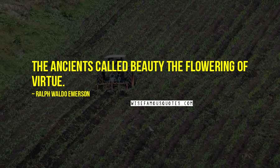 Ralph Waldo Emerson Quotes: The ancients called beauty the flowering of virtue.