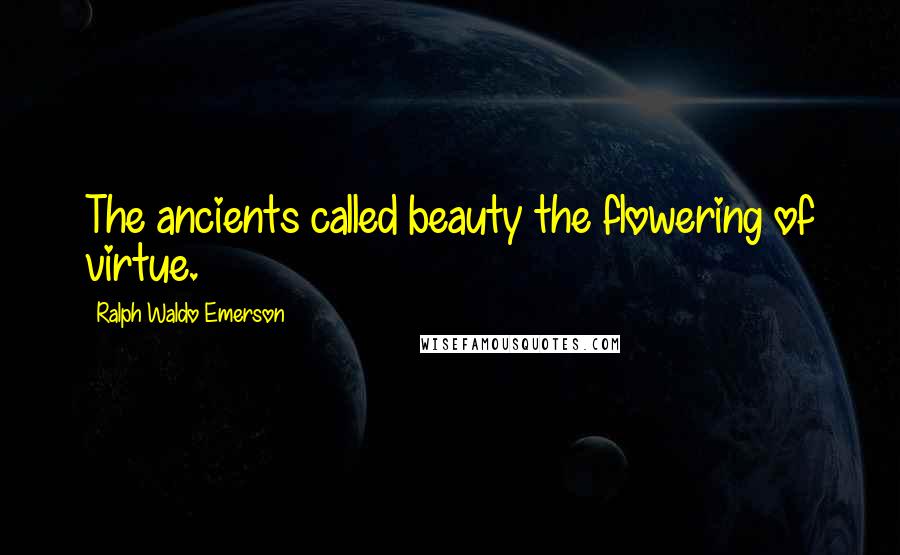 Ralph Waldo Emerson Quotes: The ancients called beauty the flowering of virtue.