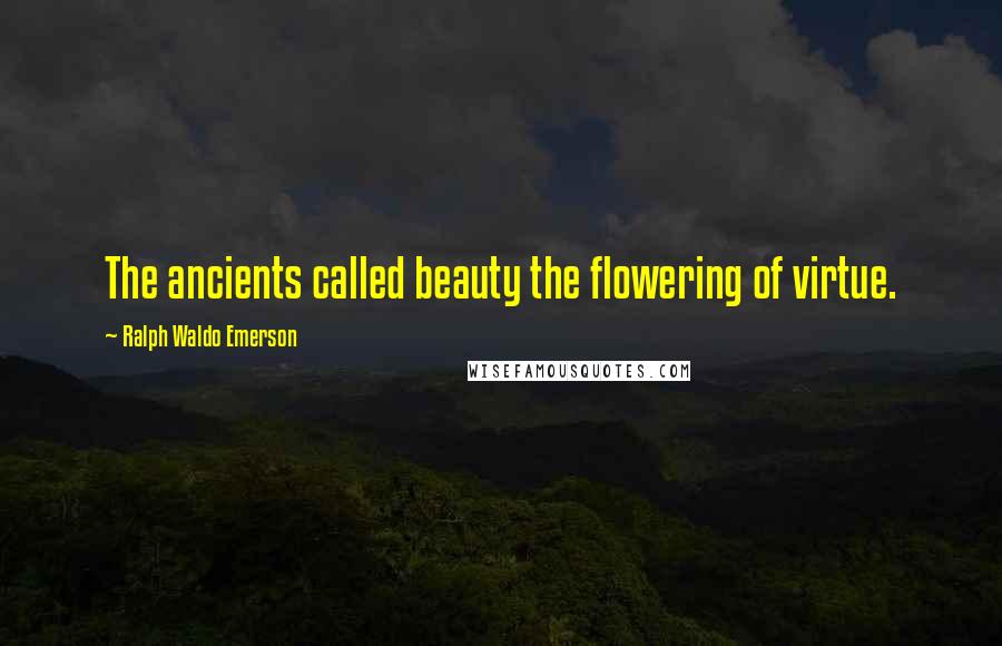 Ralph Waldo Emerson Quotes: The ancients called beauty the flowering of virtue.