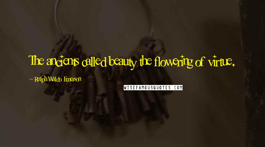 Ralph Waldo Emerson Quotes: The ancients called beauty the flowering of virtue.