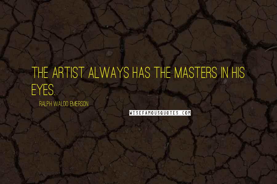 Ralph Waldo Emerson Quotes: The Artist always has the masters in his eyes.