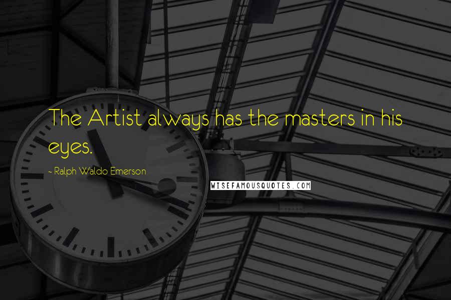 Ralph Waldo Emerson Quotes: The Artist always has the masters in his eyes.