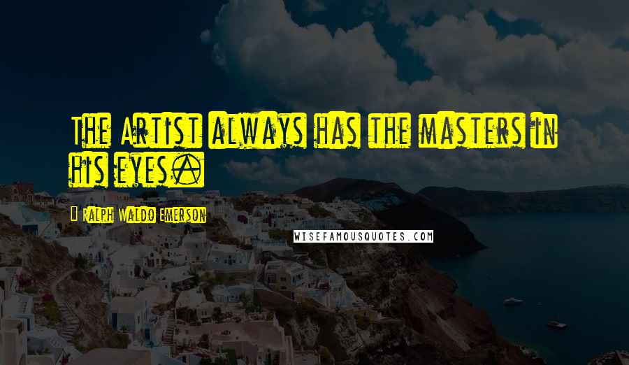 Ralph Waldo Emerson Quotes: The Artist always has the masters in his eyes.