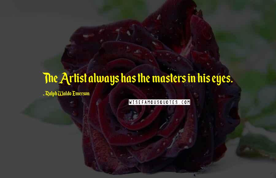 Ralph Waldo Emerson Quotes: The Artist always has the masters in his eyes.