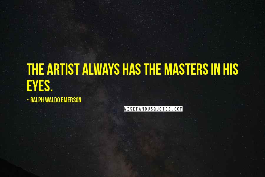 Ralph Waldo Emerson Quotes: The Artist always has the masters in his eyes.