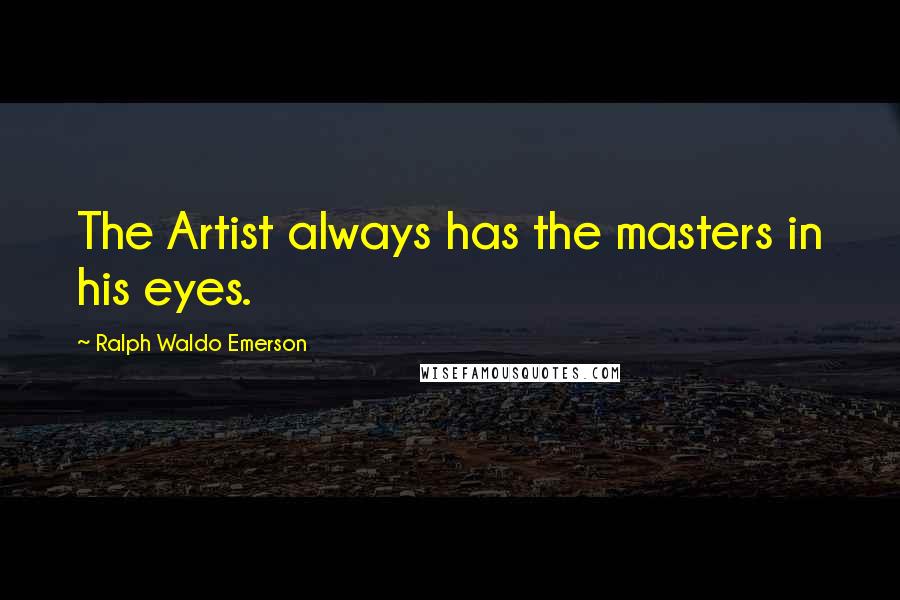 Ralph Waldo Emerson Quotes: The Artist always has the masters in his eyes.