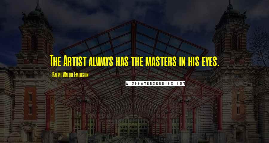 Ralph Waldo Emerson Quotes: The Artist always has the masters in his eyes.