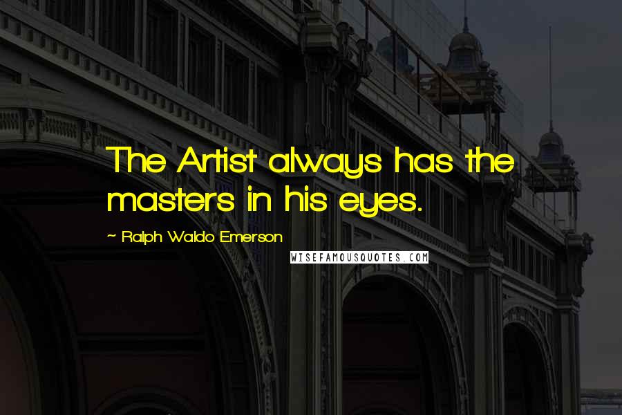 Ralph Waldo Emerson Quotes: The Artist always has the masters in his eyes.