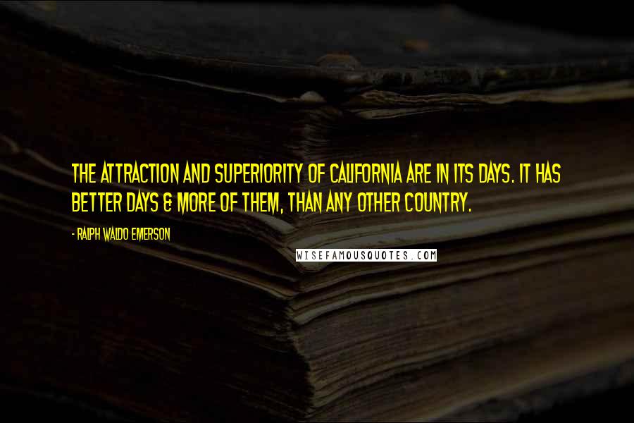 Ralph Waldo Emerson Quotes: The attraction and superiority of California are in its days. It has better days & more of them, than any other country.
