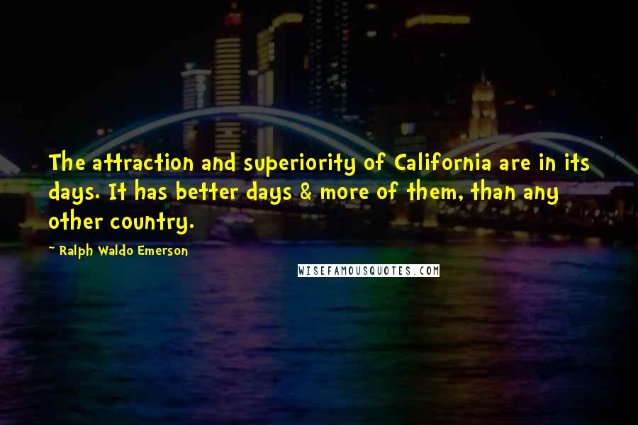 Ralph Waldo Emerson Quotes: The attraction and superiority of California are in its days. It has better days & more of them, than any other country.