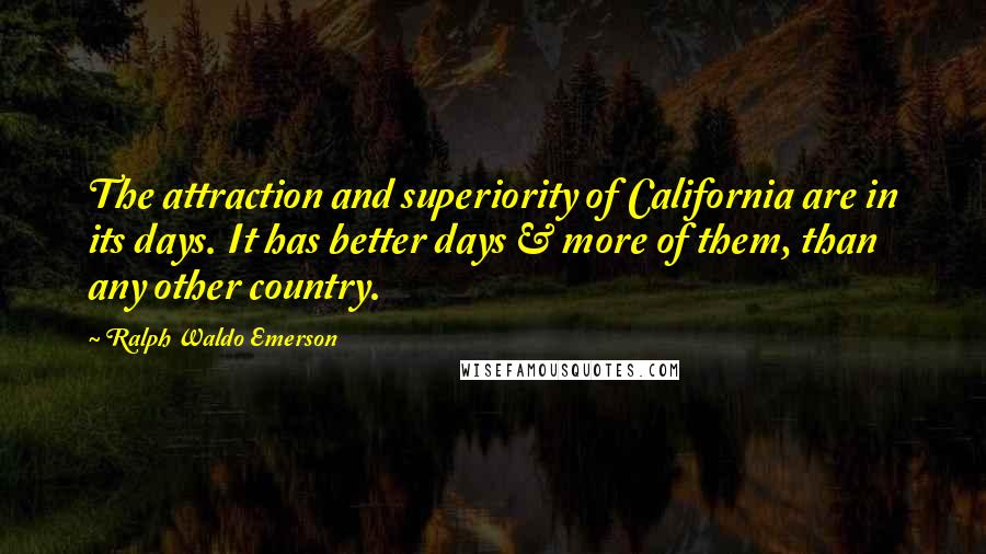 Ralph Waldo Emerson Quotes: The attraction and superiority of California are in its days. It has better days & more of them, than any other country.