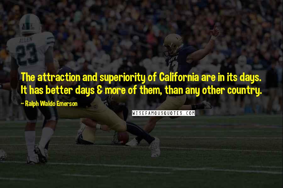 Ralph Waldo Emerson Quotes: The attraction and superiority of California are in its days. It has better days & more of them, than any other country.
