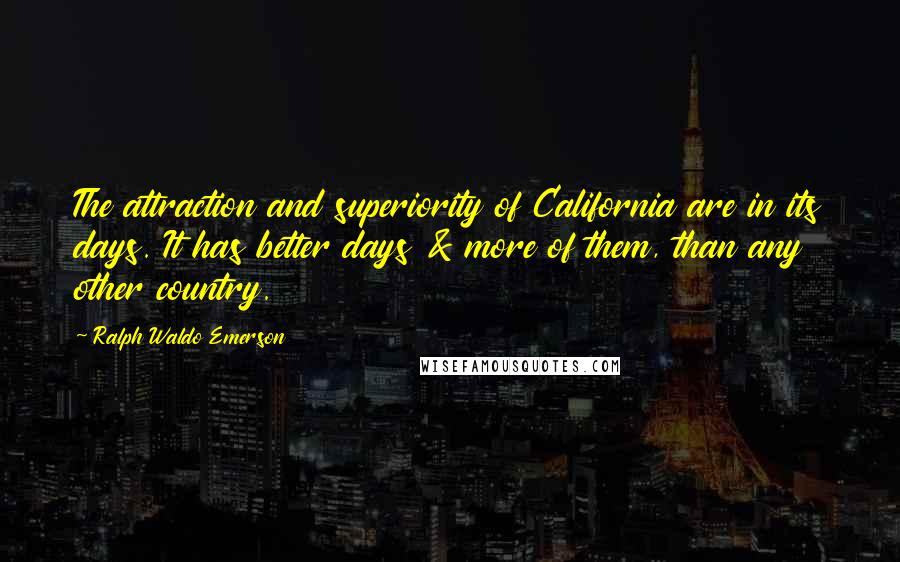 Ralph Waldo Emerson Quotes: The attraction and superiority of California are in its days. It has better days & more of them, than any other country.