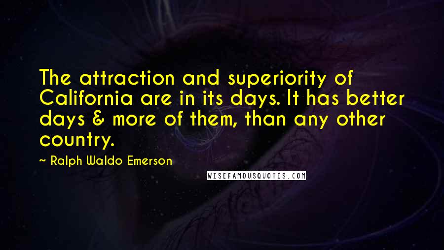 Ralph Waldo Emerson Quotes: The attraction and superiority of California are in its days. It has better days & more of them, than any other country.