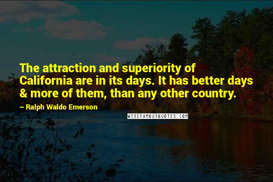 Ralph Waldo Emerson Quotes: The attraction and superiority of California are in its days. It has better days & more of them, than any other country.