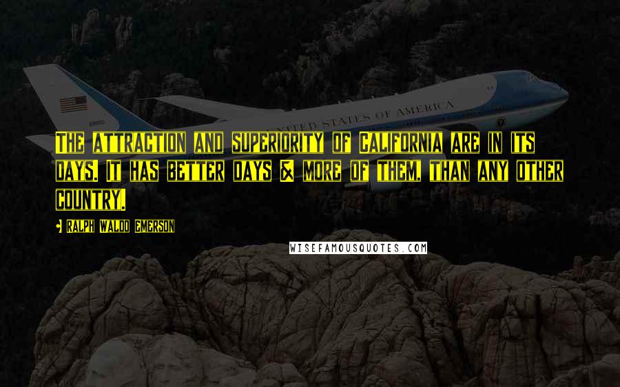 Ralph Waldo Emerson Quotes: The attraction and superiority of California are in its days. It has better days & more of them, than any other country.