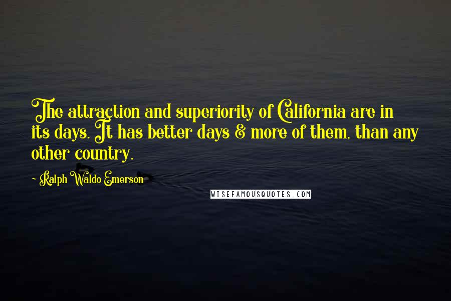Ralph Waldo Emerson Quotes: The attraction and superiority of California are in its days. It has better days & more of them, than any other country.