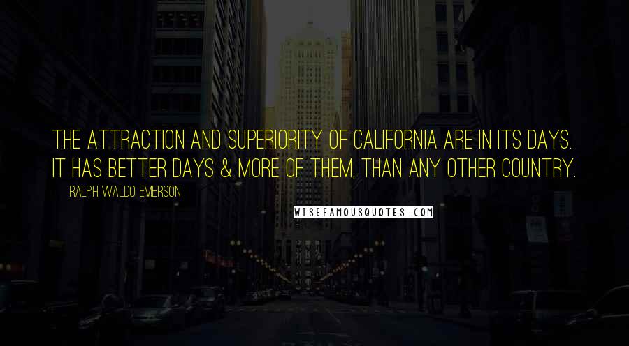 Ralph Waldo Emerson Quotes: The attraction and superiority of California are in its days. It has better days & more of them, than any other country.