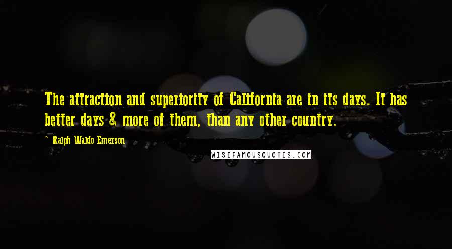 Ralph Waldo Emerson Quotes: The attraction and superiority of California are in its days. It has better days & more of them, than any other country.