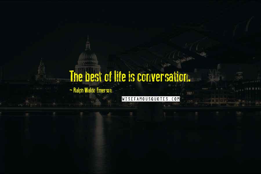 Ralph Waldo Emerson Quotes: The best of life is conversation.