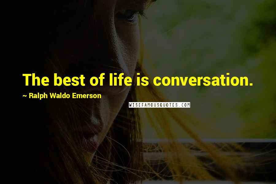 Ralph Waldo Emerson Quotes: The best of life is conversation.