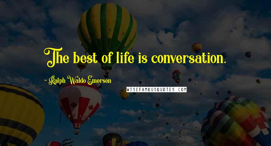 Ralph Waldo Emerson Quotes: The best of life is conversation.