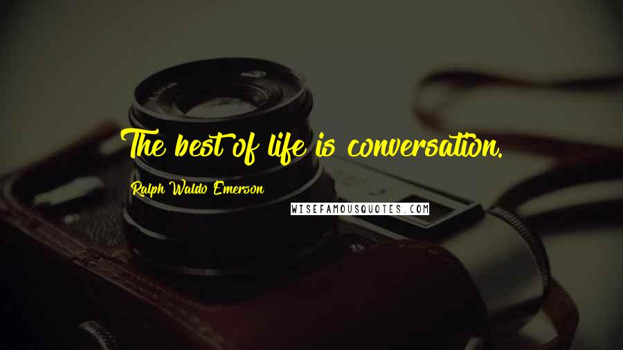 Ralph Waldo Emerson Quotes: The best of life is conversation.