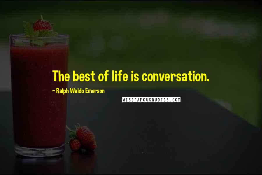 Ralph Waldo Emerson Quotes: The best of life is conversation.