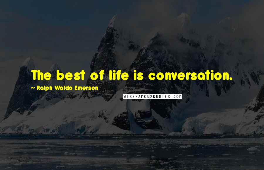 Ralph Waldo Emerson Quotes: The best of life is conversation.