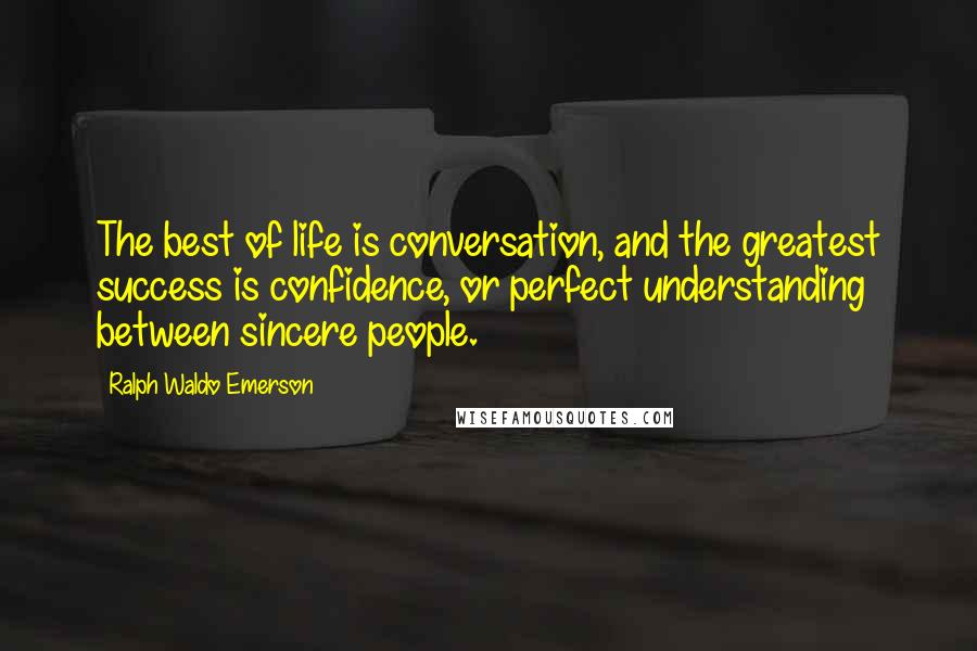 Ralph Waldo Emerson Quotes: The best of life is conversation, and the greatest success is confidence, or perfect understanding between sincere people.
