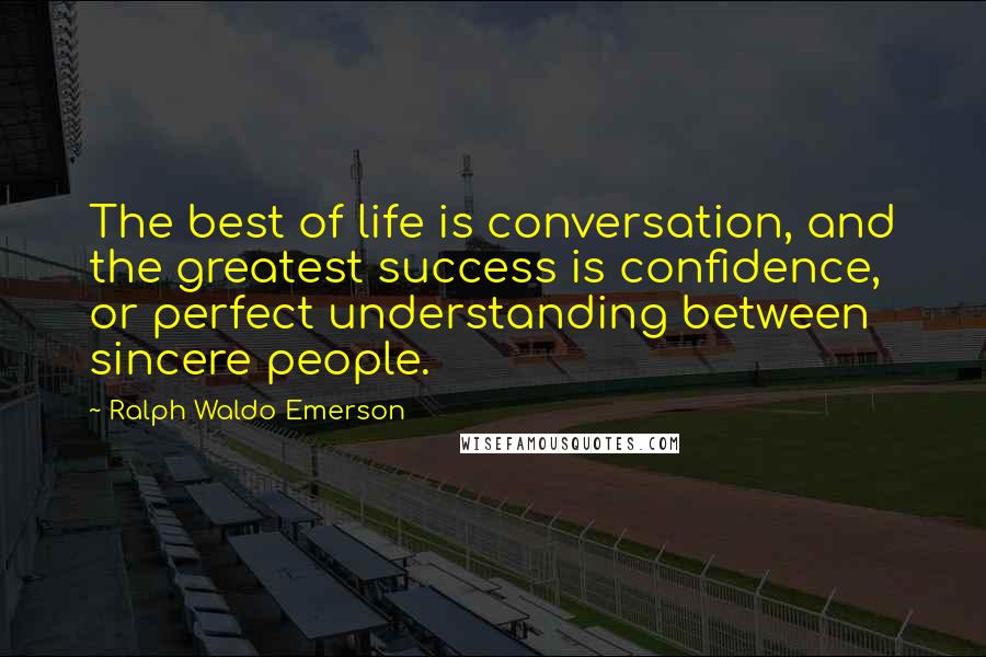 Ralph Waldo Emerson Quotes: The best of life is conversation, and the greatest success is confidence, or perfect understanding between sincere people.