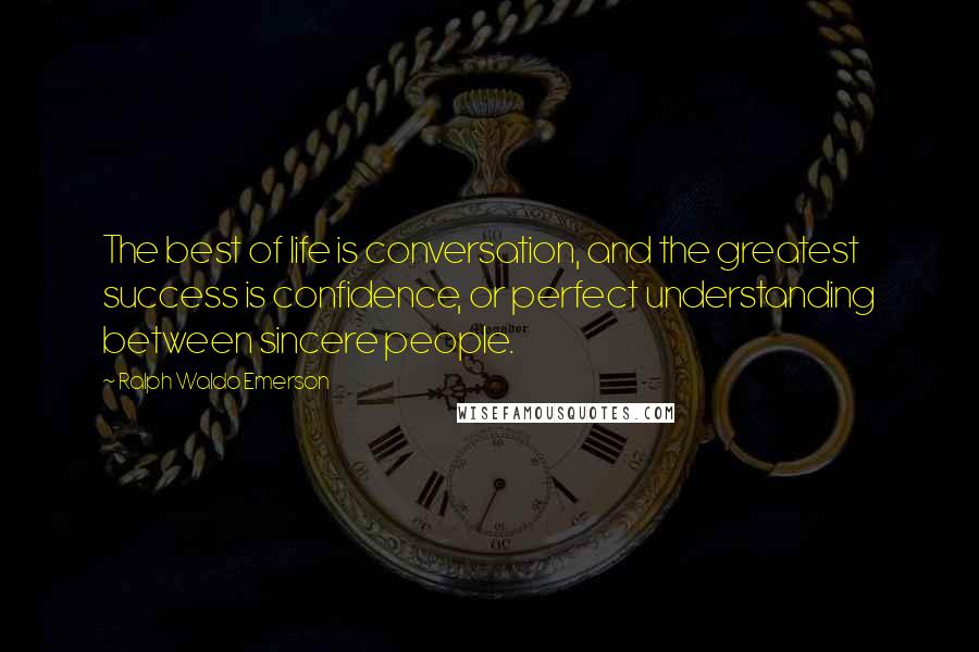 Ralph Waldo Emerson Quotes: The best of life is conversation, and the greatest success is confidence, or perfect understanding between sincere people.
