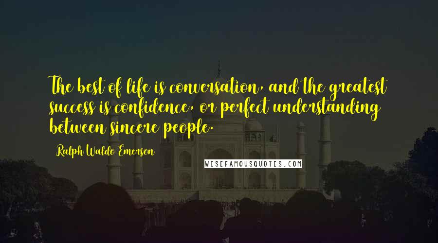 Ralph Waldo Emerson Quotes: The best of life is conversation, and the greatest success is confidence, or perfect understanding between sincere people.