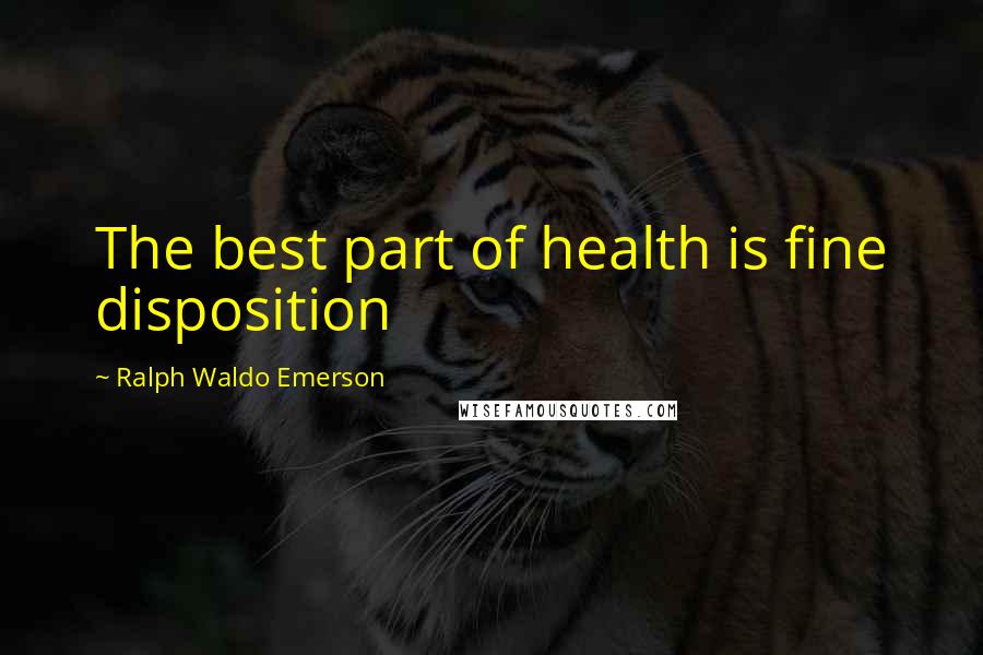 Ralph Waldo Emerson Quotes: The best part of health is fine disposition