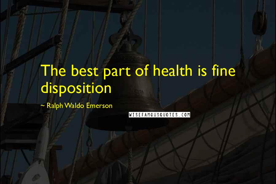 Ralph Waldo Emerson Quotes: The best part of health is fine disposition