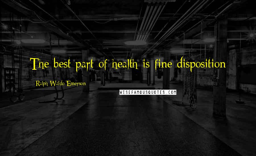 Ralph Waldo Emerson Quotes: The best part of health is fine disposition