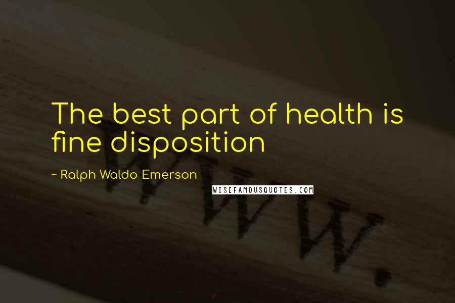 Ralph Waldo Emerson Quotes: The best part of health is fine disposition