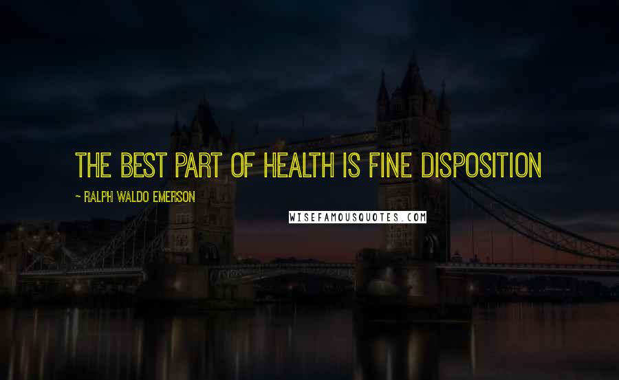 Ralph Waldo Emerson Quotes: The best part of health is fine disposition